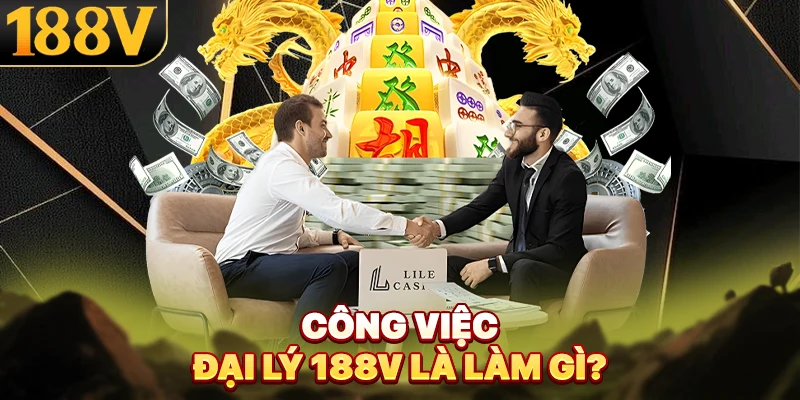 Công việc đại lý 188V là làm gì?